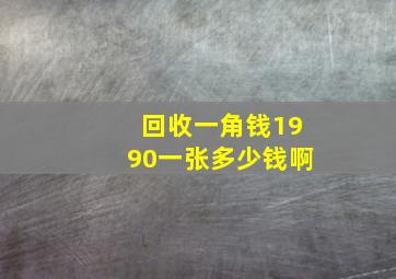 回收一角钱1990一张多少钱啊