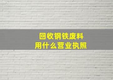 回收钢铁废料用什么营业执照