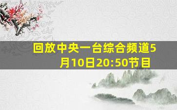 回放中央一台综合频道5月10日20:50节目