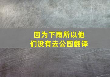 因为下雨所以他们没有去公园翻译