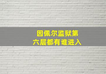 因佩尔监狱第六层都有谁进入