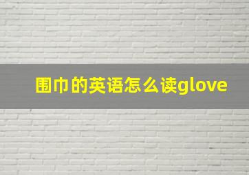 围巾的英语怎么读glove