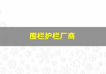 围栏护栏厂商