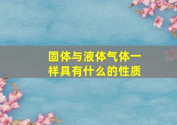 固体与液体气体一样具有什么的性质