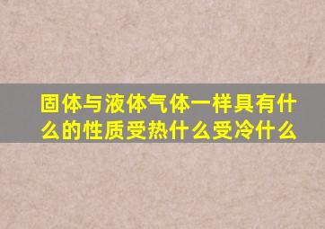 固体与液体气体一样具有什么的性质受热什么受冷什么