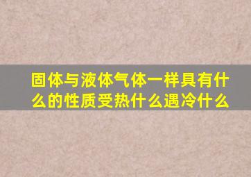 固体与液体气体一样具有什么的性质受热什么遇冷什么