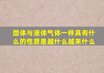 固体与液体气体一样具有什么的性质是越什么越来什么