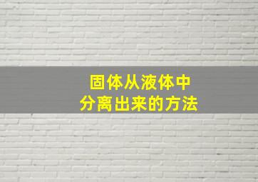 固体从液体中分离出来的方法