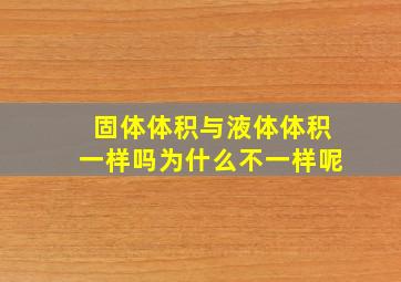 固体体积与液体体积一样吗为什么不一样呢