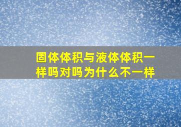 固体体积与液体体积一样吗对吗为什么不一样