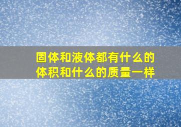 固体和液体都有什么的体积和什么的质量一样