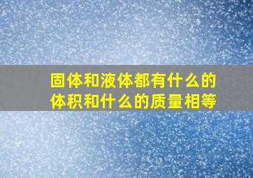 固体和液体都有什么的体积和什么的质量相等