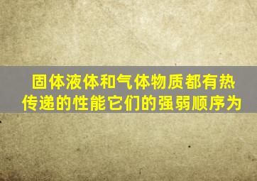 固体液体和气体物质都有热传递的性能它们的强弱顺序为