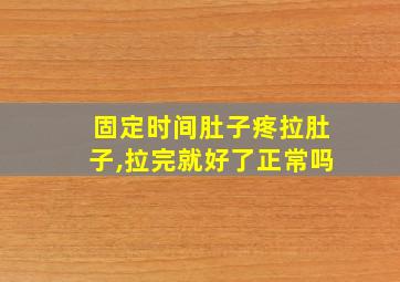 固定时间肚子疼拉肚子,拉完就好了正常吗