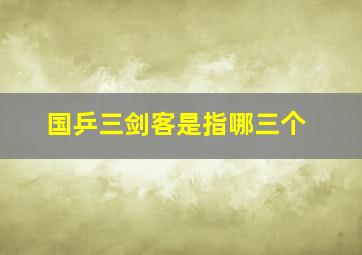 国乒三剑客是指哪三个