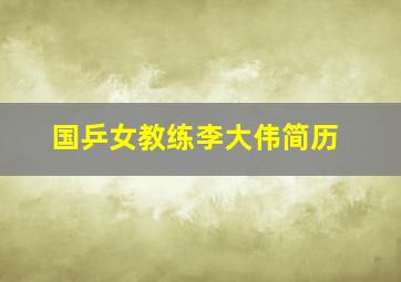 国乒女教练李大伟简历