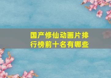 国产修仙动画片排行榜前十名有哪些