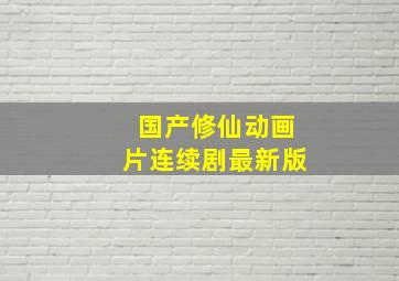 国产修仙动画片连续剧最新版