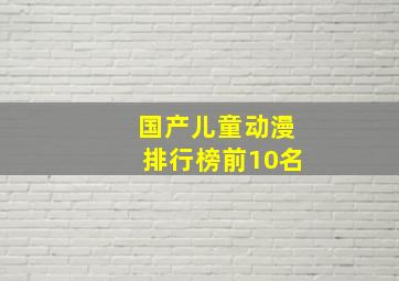 国产儿童动漫排行榜前10名