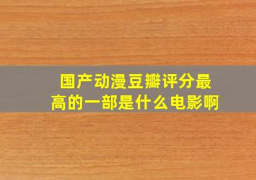 国产动漫豆瓣评分最高的一部是什么电影啊