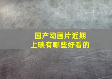 国产动画片近期上映有哪些好看的