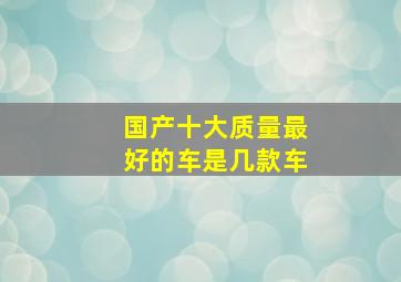 国产十大质量最好的车是几款车