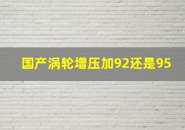 国产涡轮增压加92还是95