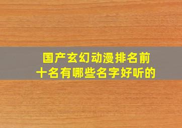 国产玄幻动漫排名前十名有哪些名字好听的