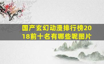 国产玄幻动漫排行榜2018前十名有哪些呢图片