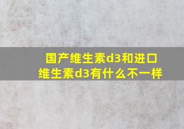 国产维生素d3和进口维生素d3有什么不一样