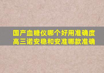 国产血糖仪哪个好用准确度高三诺安稳和安准哪款准确