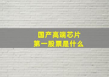 国产高端芯片第一股票是什么