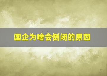 国企为啥会倒闭的原因