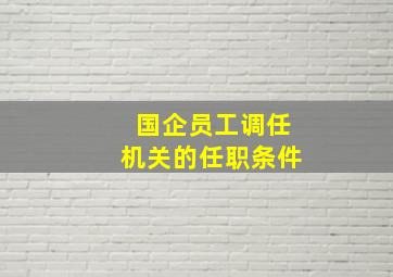 国企员工调任机关的任职条件