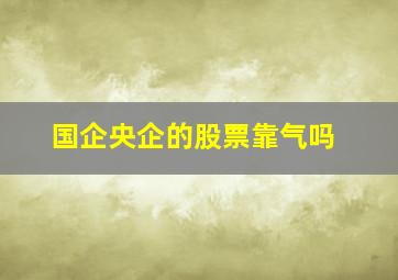 国企央企的股票靠气吗