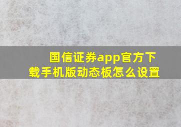 国信证券app官方下载手机版动态板怎么设置