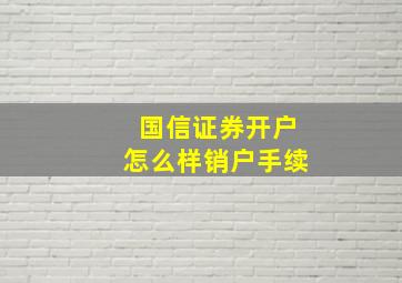 国信证券开户怎么样销户手续