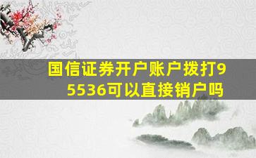 国信证券开户账户拨打95536可以直接销户吗