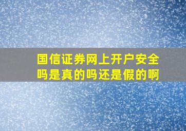 国信证券网上开户安全吗是真的吗还是假的啊