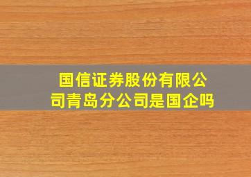 国信证券股份有限公司青岛分公司是国企吗