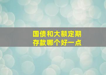 国债和大额定期存款哪个好一点