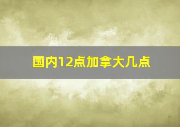 国内12点加拿大几点