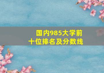 国内985大学前十位排名及分数线