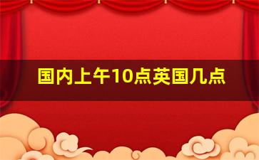 国内上午10点英国几点