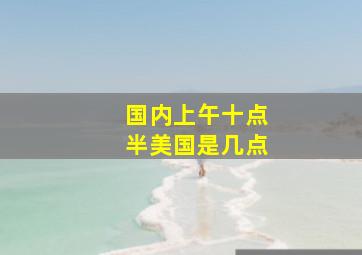 国内上午十点半美国是几点