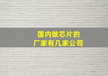 国内做芯片的厂家有几家公司