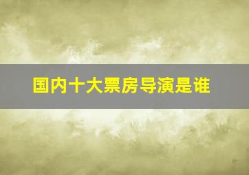 国内十大票房导演是谁