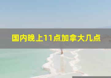 国内晚上11点加拿大几点