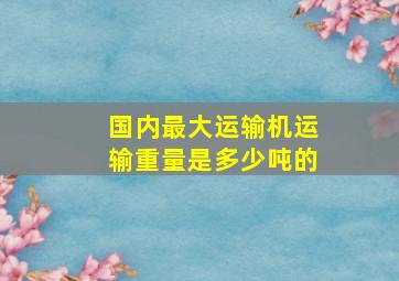 国内最大运输机运输重量是多少吨的