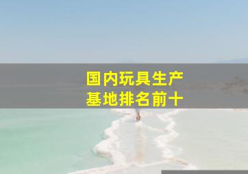 国内玩具生产基地排名前十